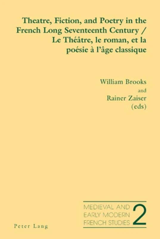 Theatre, Fiction, and Poetry in the French Long Seventeenth Century Le Theatre, Le Roman, Et La Poesie a L'age Classique: 2 (Medieval and Early Modern French Studies)