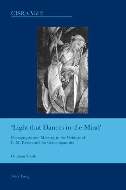 Light That Dances in the Mind: Photographs and Memory in the Writings of E. M. Forster and His Contemporaries: 2 (Cultural Interactions: Studies in the Relationship Between the Arts)