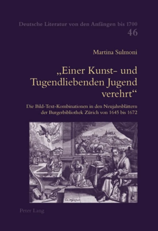 Einer Kunst- und Tugendliebenden Jugend verehrt: Die Bild-Text-Kombinationen in den Neujahrsblaettern der Burgerbibliothek Zuerich von 1645 bis 1672: 46 (Deutsche Literatur Von Den Anfängen Bis 1700)