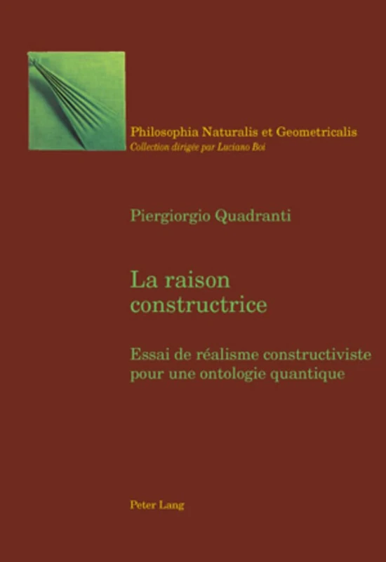 La Raison Constructrice: Essai de Réalisme Constructiviste Pour Une Ontologie Quantique: 6 (Philosophia Naturalis Et Geometricalis)