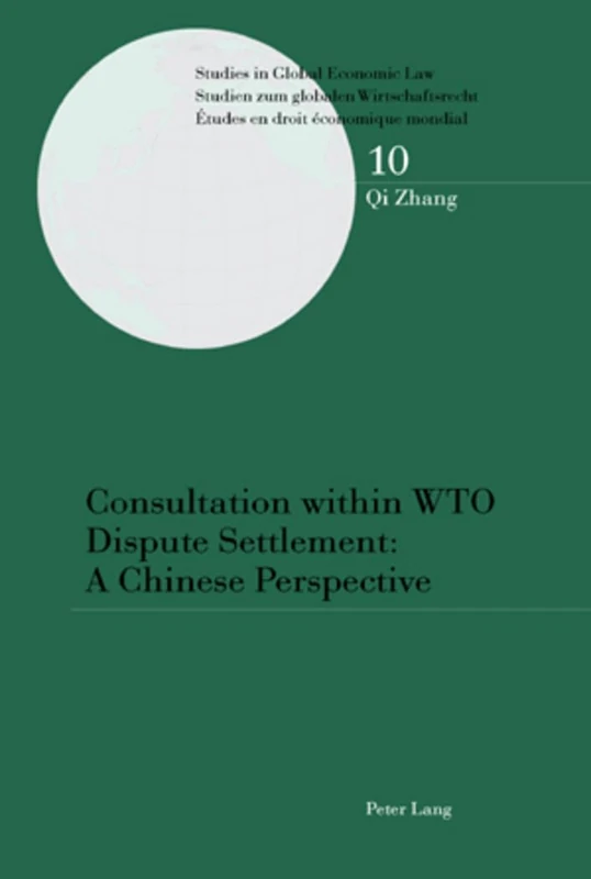 Consultation within WTO Dispute Settlement: A Chinese Perspective: 10 (Studies in Global Economic Law/ Studien Zum Globalen Wirtschaftsrecht / Etudes en Droit Economique Mondial)