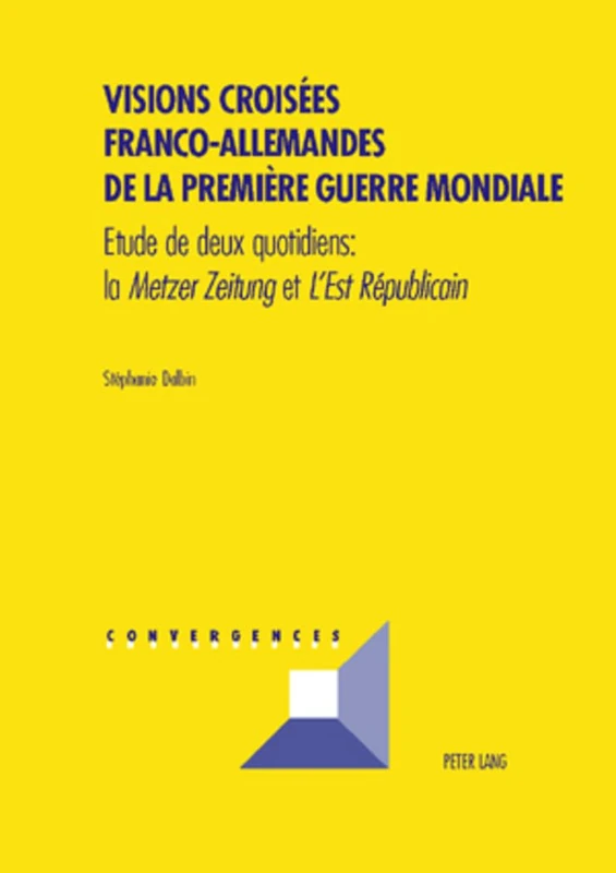 Visions Croisées Franco-Allemandes de la Première Guerre Mondiale: Etude de Deux Quotidiens: La Metzer Zeitung Et l'Est Républicain: 41 (Convergences)