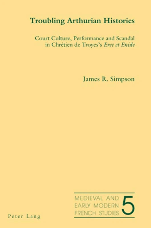 Troubling Arthurian Histories: Court Culture, Performance and Scandal in Chretien De Troyes's Erec Et Enide: 5 (Medieval and Early Modern French Studies)