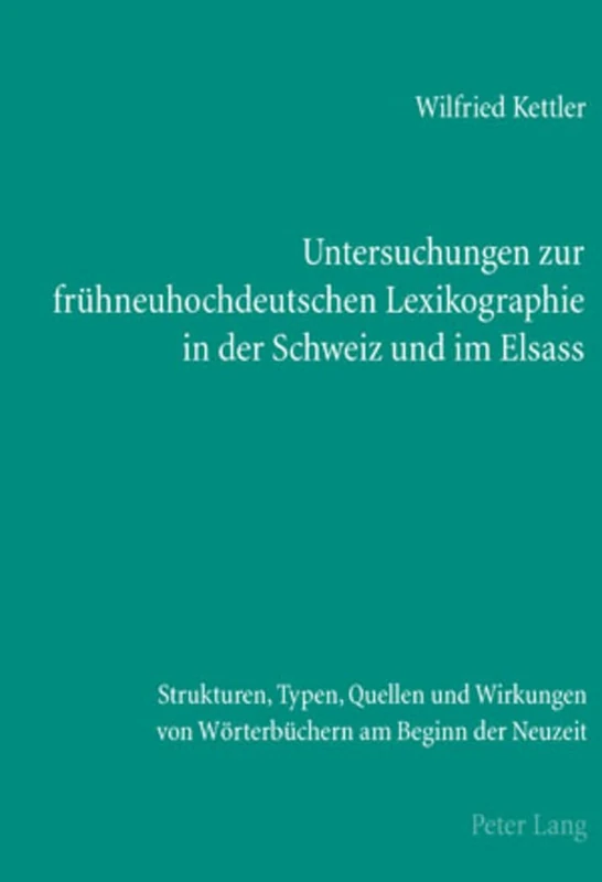 Untersuchungen Zur Fruehneuhochdeutschen Lexikographie in Der Schweiz Und Im Elsass: Strukturen, Typen, Quellen Und Wirkungen Von Woerterbuechern Am Beginn Der Neuzeit