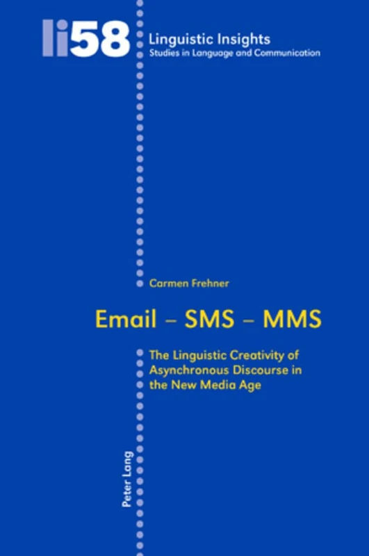 Email – SMS – MMS: The Linguistic Creativity of Asynchronous Discourse in the New Media Age: 58 (Linguistic Insights: Studies in Language and Communication)