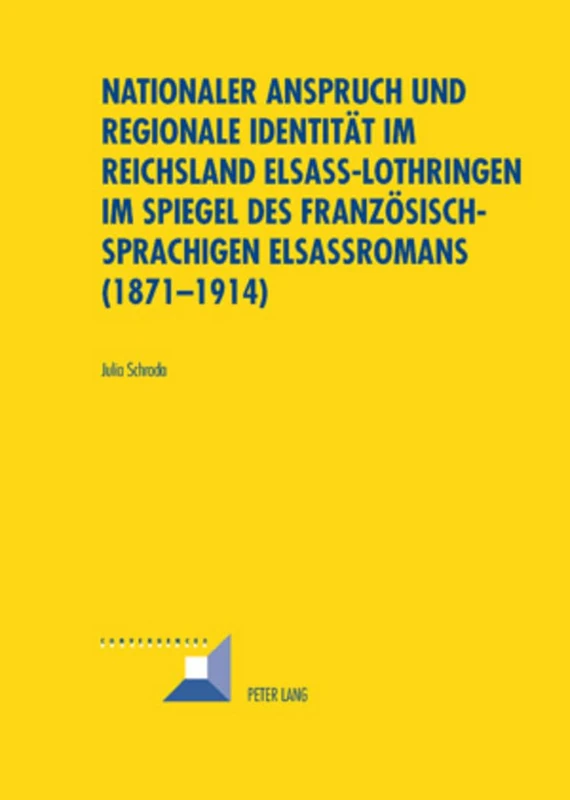 Nationaler Anspruch Und Regionale Identitaet Im Reichsland Elsass-Lothringen Im Spiegel Des Franzoesischsprachigen Elsassromans (1871-1914): 44 (Convergences)