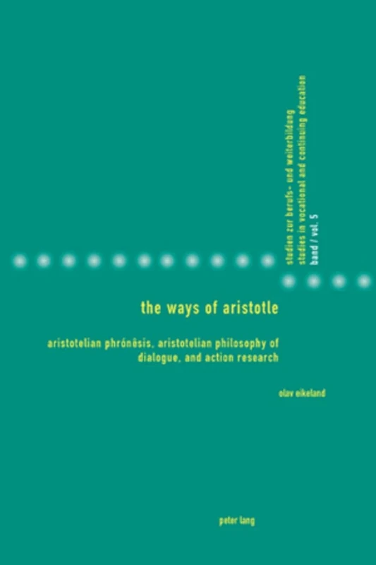 The Ways of Aristotle: Aristotelian Phrónêsis, Aristotelian Philosophy of Dialogue, and Action Research: 5 (Studies in Vocational and Continuing Education)