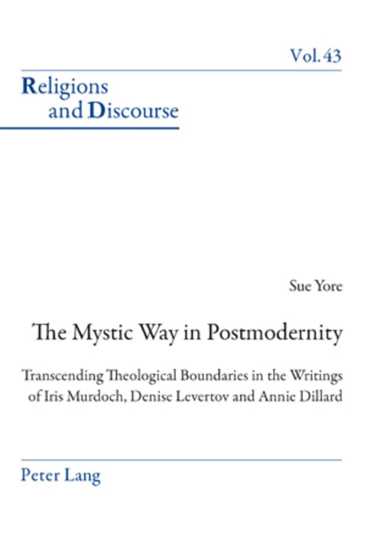 The Mystic Way in Postmodernity: Transcending Theological Boundaries in the Writings of Iris Murdoch, Denise Levertov and Annie Dillard: 43 (Religions and Discourse)