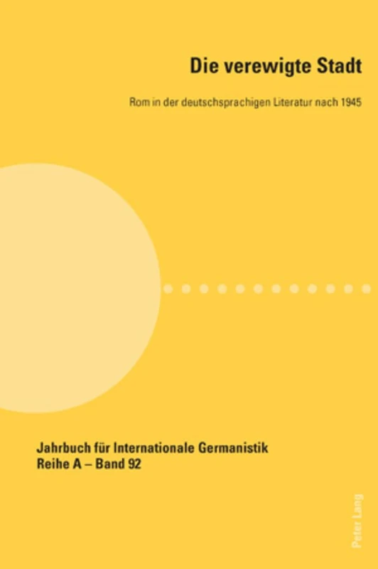 Die verewigte Stadt: Rom in der deutschsprachigen Literatur nach 1945: 92 (Jahrbuch Für Internationale Germanistik - Reihe a) - Image 1