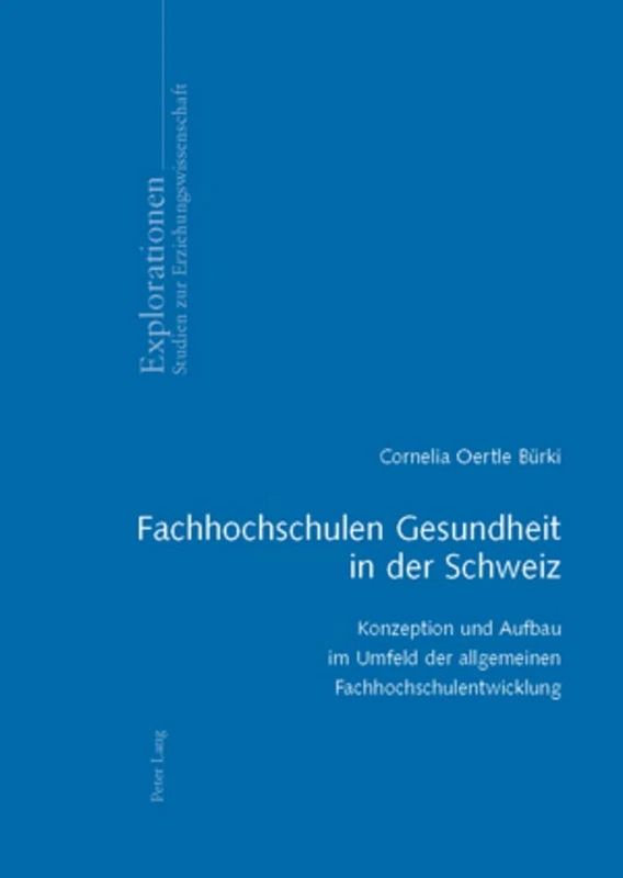 Fachhochschulen Gesundheit in Der Schweiz: Konzeption Und Aufbau Im Umfeld Der Allgemeinen Fachhochschulentwicklung: 56 (Explorationen)