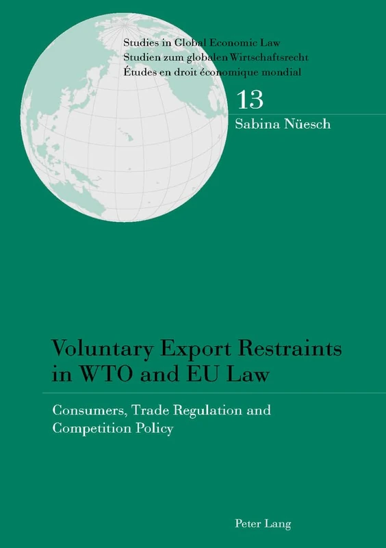 Voluntary Export Restraints in WTO and EU Law: Consumers, Trade Regulation and Competition Policy: 13 (Studies in Global Economic Law / Studien zum ... / Etudes en droit économique mondial)