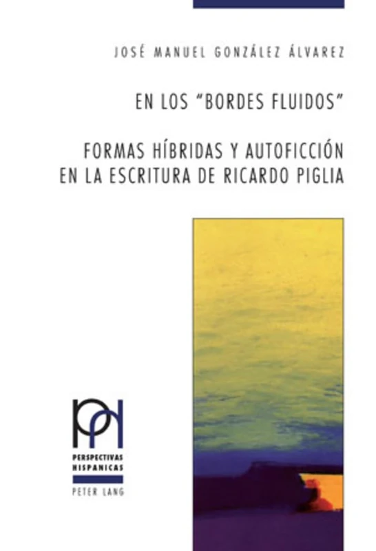En Los «Bordes Fluidos». Formas Híbridas Y Autoficción En La Escritura de Ricardo Piglia: 27 (Perspectivas Hispánicas) - Image 1