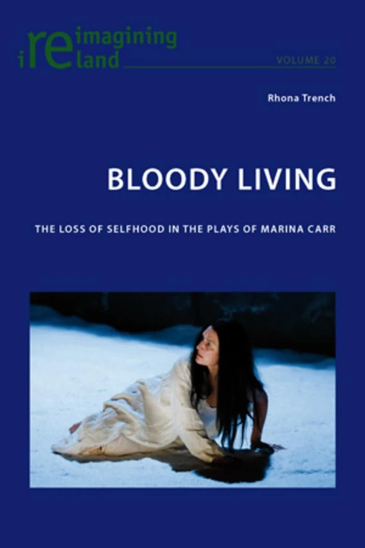 Bloody Living: The Loss of Selfhood in the Plays of Marina Carr: 20 (Reimagining Ireland)
