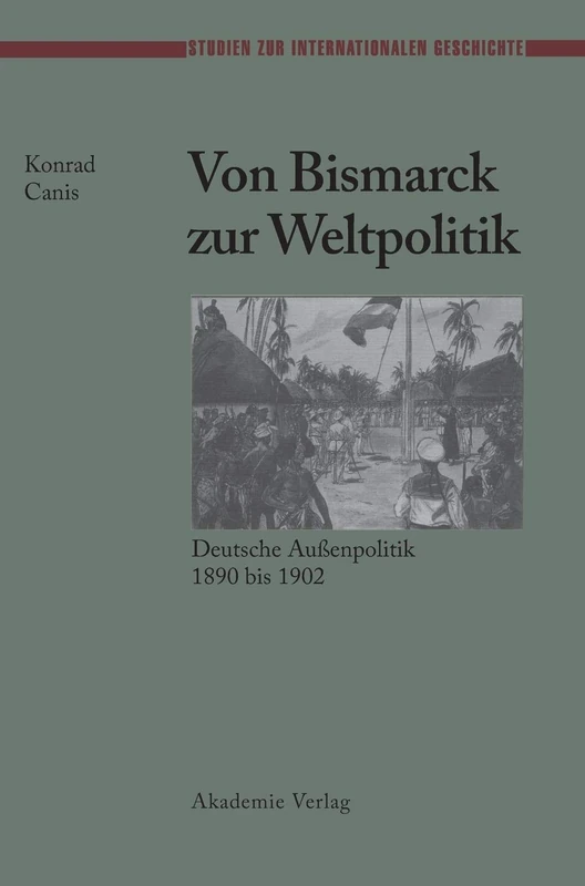 Von Bismarck Zur Weltpolitik Deutsche Aubenpolitik 1890 Bis 1902: 3 (Studien Zur Internationalen Geschichte)