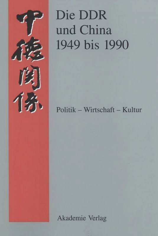 Die DDR Und China 1949 Bis 1990 Politik - Wirtschaft - Kultur: Politik - Wirtschaft - Kultur. Eine Quellensammlung (Quellen Zur Geschichte der Deutsch-Chinesischen Beziehungen)