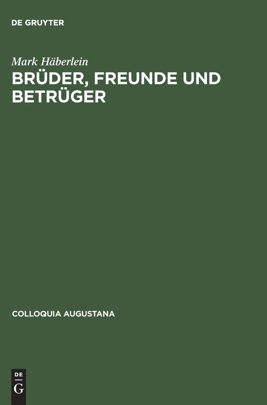 Brüder, Freunde und Betrüger: Soziale Beziehungen, Normen Und Konflikte in Der Augsburger Kaufmannschaft Um Die Mitte Des 16. Jahrhunderts: 9 (Colloquia Augustana)
