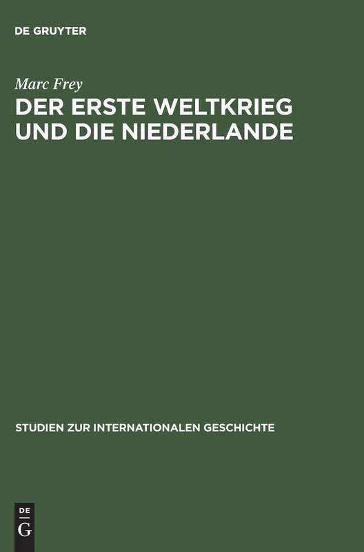 Der Erste Weltkrieg Und Die Niederlande: Ein Neutrales Land Im Politischen Und Wirtschaftlichen Kalkül Der Kriegsgegner: 5 (Studien Zur Internationalen Geschichte)