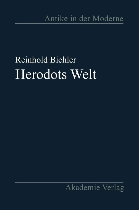 Herodots Welt: Der Aufbau Der Historie Am Bild Der Fremden Länder Und Völker, Ihrer Zivilisation Und Ihrer Geschichte (Antike in Der Moderne)