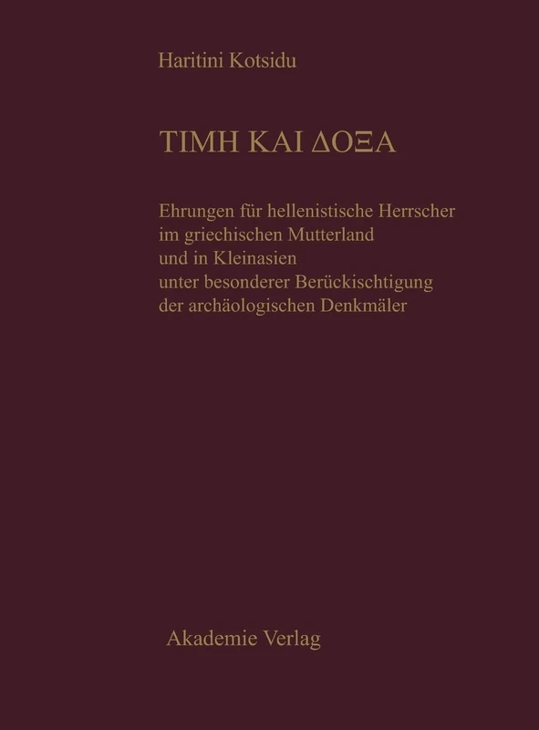 Time Kai Doxa: Ehrungen Für Hellenistische Herrscher Im Griechischen Mutterland Und in Kleinasien Unter Besonderer Berücksichtigung Der Archäologischen Denkmäler