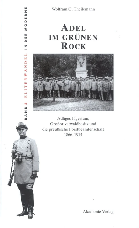 Adel Im Grünen Rock: Adliges Jägertum, Großprivatwaldbesitz Und Die Preußische Forstbeamtenschaft 1866-1914: 5 (Elitenwandel in Der Moderne / Elites and Modernity)