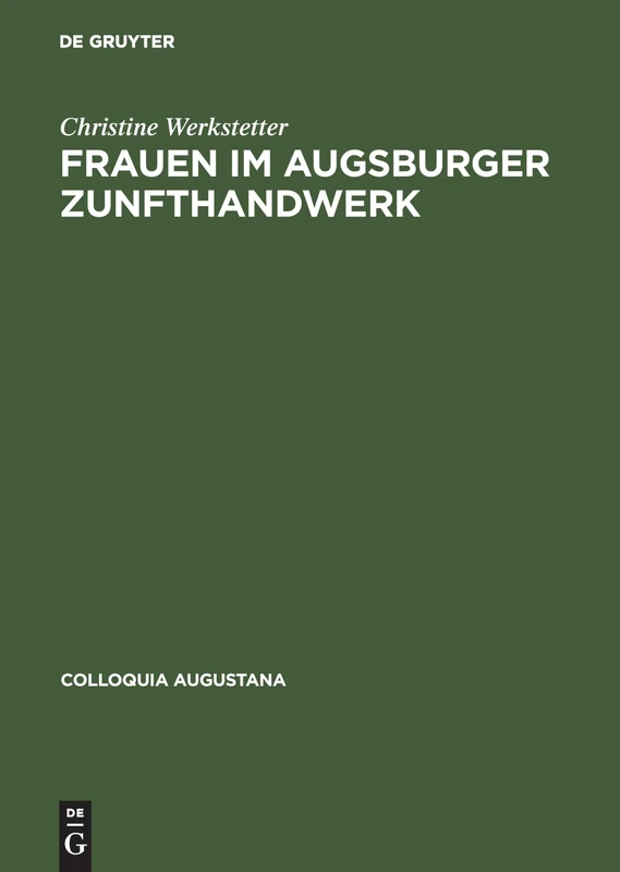 Frauen im Augsburger Zunfthandwerk: Arbeit, Arbeitsbeziehungen Und Geschlechterverhältnisse Im 18. Jahrhundert: 14 (Colloquia Augustana)