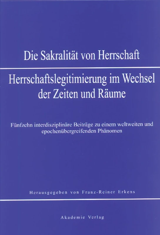 Sakralität von Herrschaft: Herrschaftslegitmierung Im Wandel Der Zeiten Und Räume