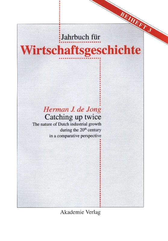 Catching up twice: The nature of Dutch industrial growth during the 20th century in a comparative perspective: 3 (Jahrbuch für Wirtschaftsgeschichte. Beihefte, 3)