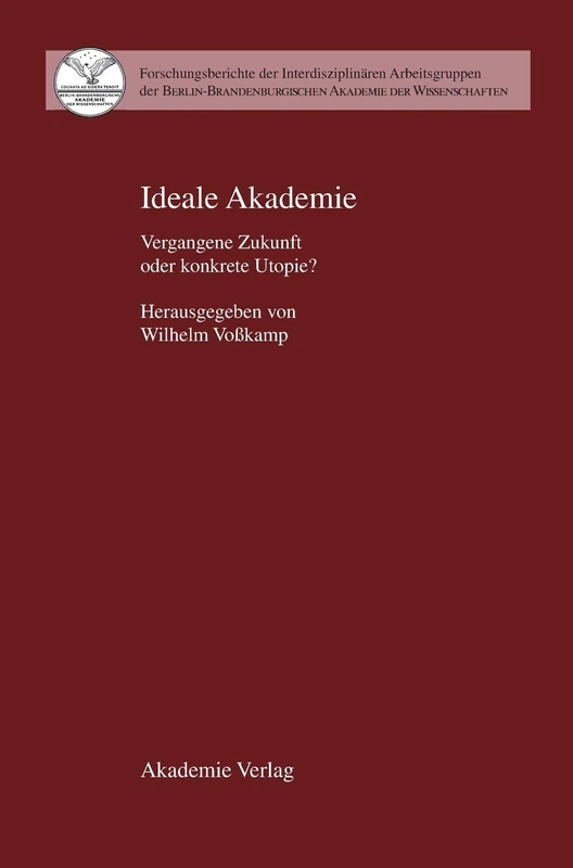Ideale Akademie: Vergangene Zukunft Oder Konkrete Utopie? (Forschungsberichte der Interdisziplinären Arbeitsgruppen der)