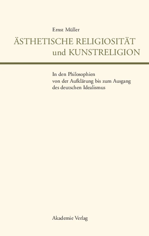 Ästhetische Religiosität und Kunstreligion in den Philosophien von der Aufklärung bis zum Ausgang des deutschen Idealismus (Literaturforschung)