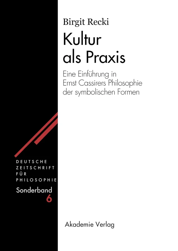 Kultur ALS PRAXIS: Eine Einführung in Die Philosophie Ernst Cassirers: 6 (Deutsche Zeitschrift Für Philosophie / Sonderbände)