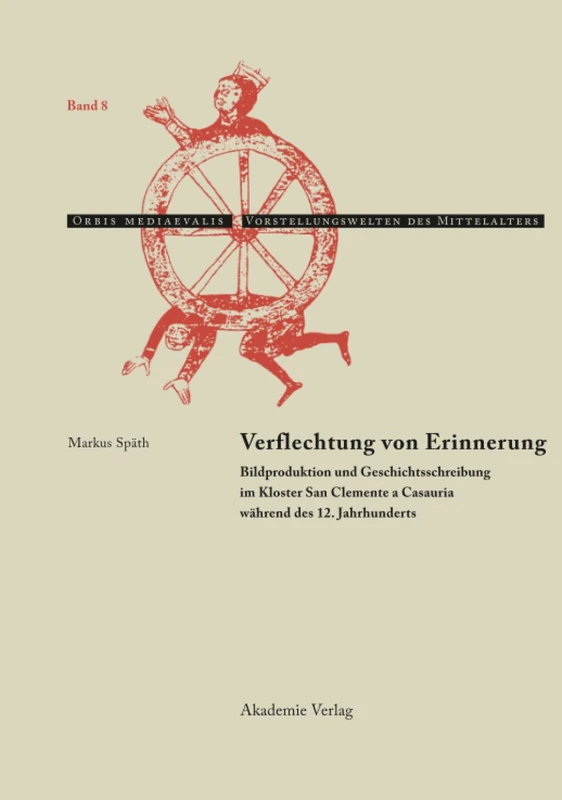 Verflechtung von Erinnerung: Bildproduktion Und Geschichtsschreibung Im Kloster San Clemente a Casauria Während Des 12. Jahrhunderts: 8 (Orbis Mediaevalis. Vorstellungswelten Des Mittelalters)