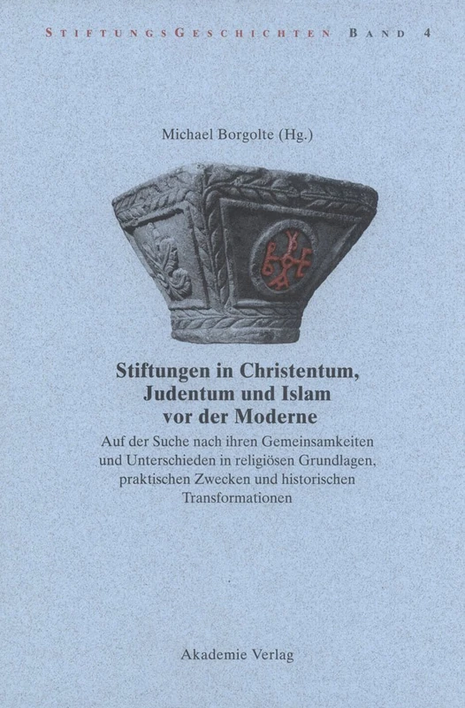 Stiftungen in Christentum, Judentum und Islam vor der Moderne: Auf Der Suche Nach Ihren Gemeinsamkeiten Und Unterschieden in Religiösen ... Transformationen: 4 (Stiftungsgeschichten)
