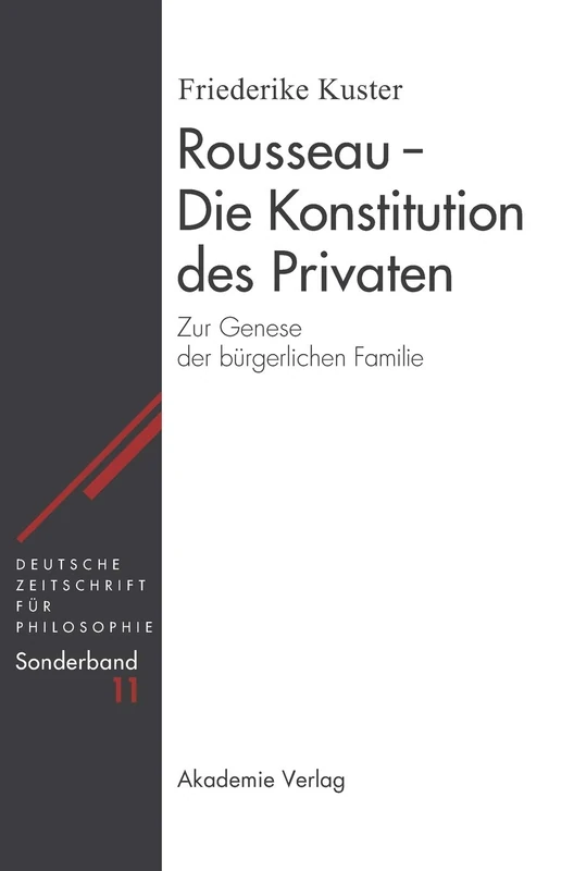 Rousseau - Die Konstitution des Privaten: Die Konstitution Des Privaten: Zur Genese Der Bürgerlichen Familie: 11 (Deutsche Zeitschrift Für Philosophie / Sonderbände)