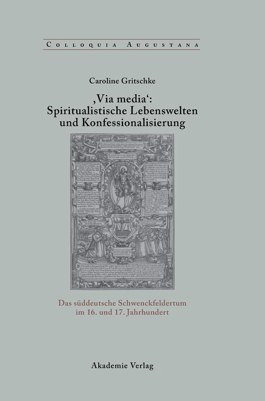, Via Media': Spiritualistische Lebenswelten Und Konfessionalisierung: Das Süddeutsche Schwenckfeldertum Im 16. Und 17. Jahrhundert: 22 (Colloquia Augustana)