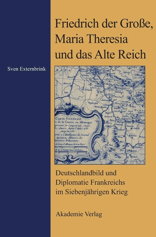 Friedrich Der Große, Maria Theresia Und Das Alte Reich: Deutschlandbild Und Diplomatie Frankreichs Im Siebenjährigen Krieg