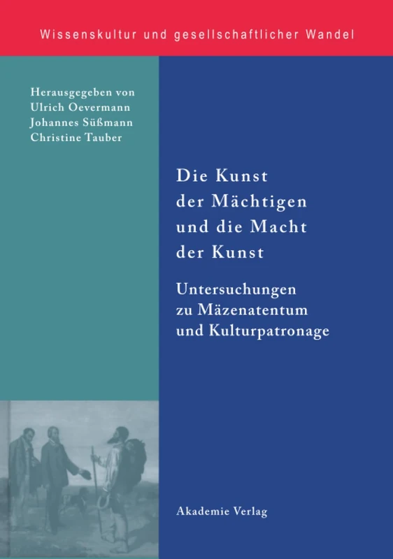 Die Kunst der Mächtigen und die Macht der Kunst: Untersuchungen Zu Mäzenatentum Und Kulturpatronage: 20 (Wissenskultur Und Gesellschaftlicher Wandel)