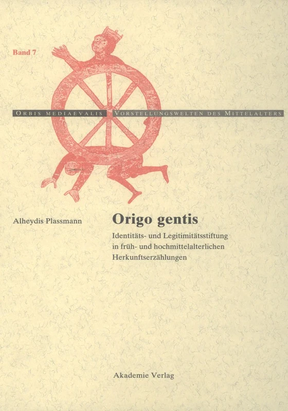 Origo gentis: Identitäts- Und Legitimitätsstiftung in Früh- Und Hochmittelalterlichen Herkunftserzählungen: 7 (Orbis Mediaevalis. Vorstellungswelten Des Mittelalters)