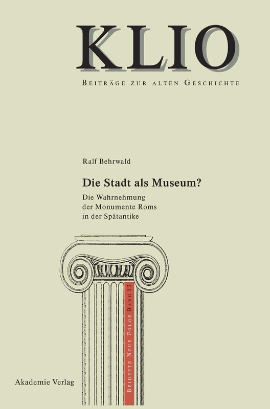 Die Stadt als Museum?: Die Wahrnehmung Der Monumente Roms in Der Spätantike: 12 (Klio / Beihefte. Neue Folge)