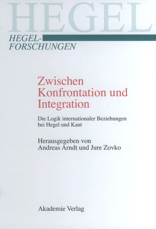 Zwischen Konfrontation und Integration: Die Logik Internationaler Beziehungen Bei Hegel Und Kant (Hegel-Forschungen)