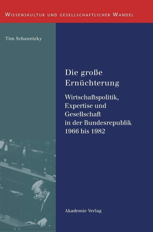 Die große Ernüchterung: Wirtschaftspolitik, Expertise Und Gesellschaft in Der Bundesrepublik 1966 Bis 1982: 17 (Wissenskultur Und Gesellschaftlicher Wandel)