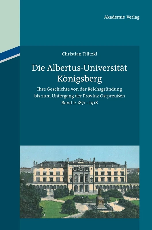Die Albertus-Universität Königsberg: Ihre Geschichte Von Der Reichsgründung Bis Zum Untergang Der Provinz Ostpreußen (1871-1945). Band 1: 1871-1918 - Image 1