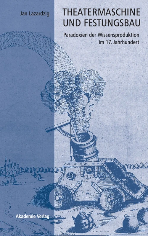 Theatermaschine und Festungsbau: Paradoxien Der Wissensproduktion Im 17. Jahrhundert