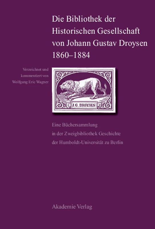 Die Bibliothek Der Historischen Gesellschaft Von Johann Gustav Droysen 1860-1884: Eine Büchersammlung in Der Zweigbibliothek Geschichte Der Humboldt-Universität Zu Berlin