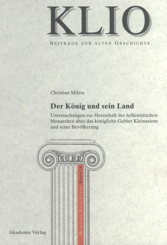 Der König und sein Land: Untersuchungen Zur Herrschaft Der Hellenistischen Monarchen Über Das Königliche Gebiet Kleinasiens Und Seine Bevölkerung: 14 (Klio / Beihefte. Neue Folge)