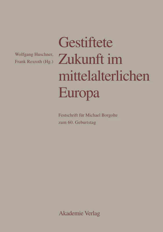 Gestiftete Zukunft im mittelalterlichen Europa: Festschrift Für Michael Borgolte Zum 60. Geburtstag