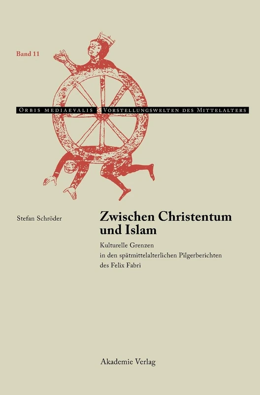 Zwischen Christentum Und Islam: Kulturelle Grenzen in Den Spätmittelalterlichen Pilgerberichten Des Felix Fabri: 11 (Orbis Mediaevalis. Vorstellungswelten Des Mittelalters)
