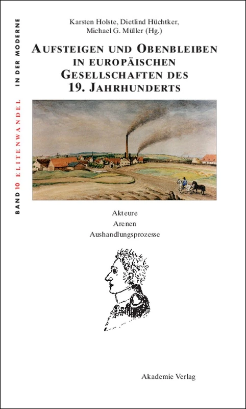 Aufsteigen und Obenbleiben in europäischen Gesellschaften des 19. Jahrhunderts: Akteure - Arenen - Aushandlungsprozesse: 10 (Elitenwandel in Der Moderne / Elites and Modernity)