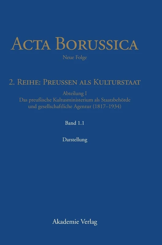 Abteilung I: Das preußische Kultusministerium als Staatsbehörde und gesellschaftliche Agentur (1817-1934) (ACTA Borussica, Neue Folge, 2. Reihe: Preussen ALS Kultursta)