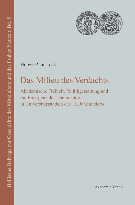 Das Milieu des Verdachts: Akademische Freiheit, Politikgestaltung Und Die Emergenz Der Denunziation in Universitätsstädten Des 18. Jahrhunderts: 5 ... Zur Geschichte Des Mittelalters Und der F)