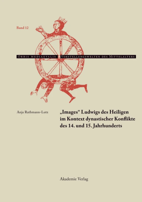"Images" Ludwigs des Heiligen im Kontext dynastischer Konflikte des 14. und 15. Jahrhunderts: 12 (Orbis Mediaevalis. Vorstellungswelten Des Mittelalters)